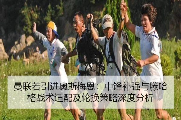 曼联若引进奥斯梅恩：中锋补强与滕哈格战术适配及轮换策略深度分析
