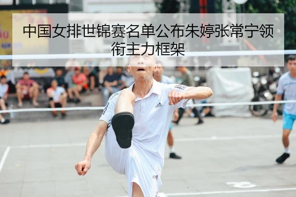中国女排世锦赛名单公布朱婷张常宁领衔主力框架